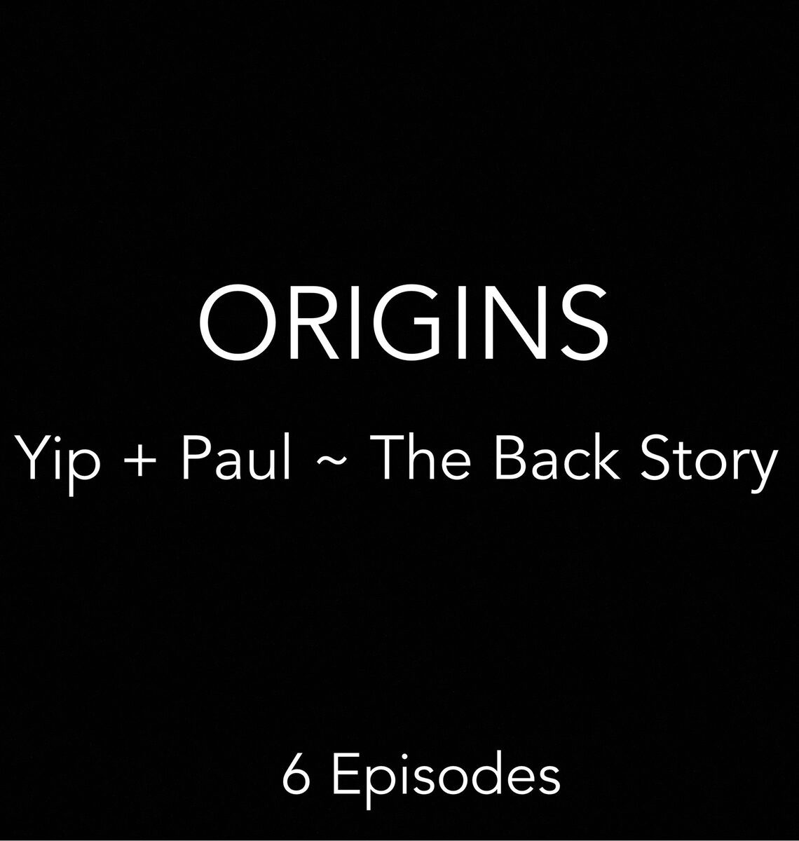 ORIGINS ~ Yip + Paul, The Back Story. 6 episodes.